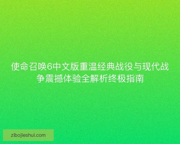 使命召唤6中文版重温经典战役与现代战争震撼体验全解析终极指南