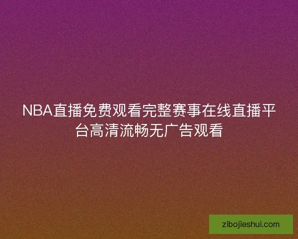 NBA直播免费观看完整赛事在线直播平台高清流畅无广告观看
