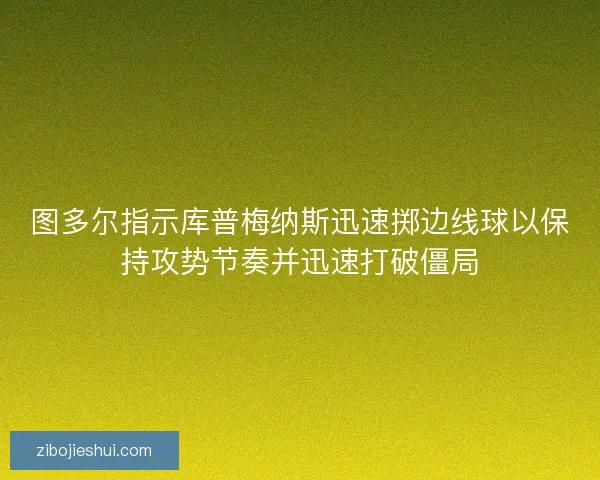 图多尔指示库普梅纳斯迅速掷边线球以保持攻势节奏并迅速打破僵局